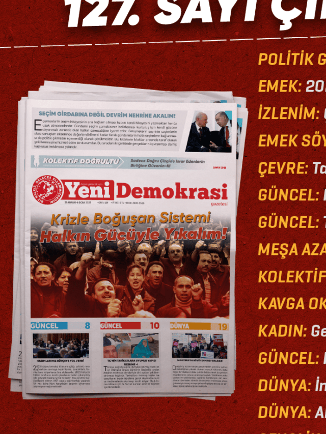 Gazetemiz Yeni Demokrasi’nin 127. sayısı “Krizle Boğuşan Sistemi Halkın Gücüyle Yıkalım! ” manşetiyle çıktı